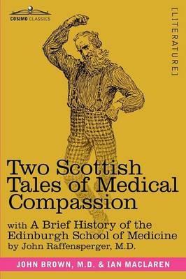 Two Scottish Tales of Medical Compassion: Rab and His Friends & a Doctor of the Old School: With a History of the Edinburgh School of Medicine - M D John Brown,Ian MacLaren,M D John Raffensperger - cover