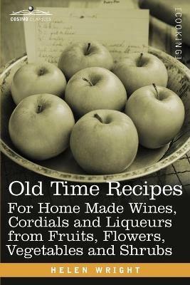 Old Time Recipes for Home Made Wines, Cordials and Liqueurs from Fruits, Flowers, Vegetables and Shrubs - Helen Wright - cover