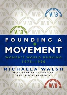 Founding a Movement: Women's World Banking, 1975-1990 - Michaela Walsh,Shamina De Gonzaga,Lilia Clemente - cover