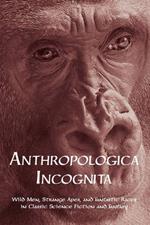 Anthropologica Incognita: Wild Men, Strange Apes, and Fantastic Races in Classic Science Fiction and Fantasy