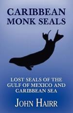 Caribbean Monk Seals: Lost Seals of the Gulf of Mexico and Caribbean Sea