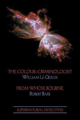 Supernatural Detectives 5: The Colour-Criminologist / From Whose Bourne - William Le Queux,Robert Barr - cover
