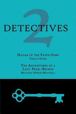 2 Detectives: Hagar of the Pawn-Shop / The Adventures of a Lady Pearl-Broker - Fergus Hume,Beatrice Heron-Maxwell - cover