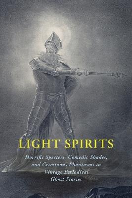 Light Spirits: Horrific Specters, Comedic Shades, and Criminous Phantasms in Vintage Periodical Ghost Stories - Laurence Oliphant,Robert Barr - cover
