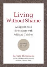 Living Without Shame: A Support Book for Mothers with Addicted Children: 52 Activities to Help You Feel, Heal, and Grow