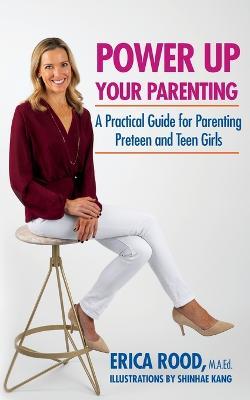 Power Up Your Parenting: A Practical Guide for Parenting Preteen and Teen Girls - Erica M Rood - cover