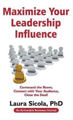 Maximize Your Leadership Influence: Command the Room, Connect with Your Audience, Close the Deal! - Laura Sicola - cover