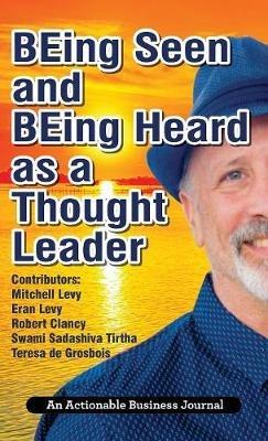 BEing Seen and BEing Heard as a Thought Leader: What's Necessary for Individuals and Businesses to Transition from the Industrial Age to the Social Age - Mitchell Levy - cover