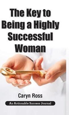 The Key to Being a Highly Successful Woman: Self-Love: The Key to Lead, Empower, and Transform - Caryn Ross - cover