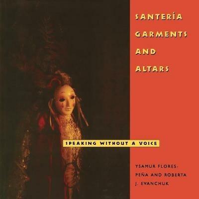 Santería Garments and Altars: Speaking Without a Voice - Ysamur Flores-Peña,Roberta J. Evanchuk - cover
