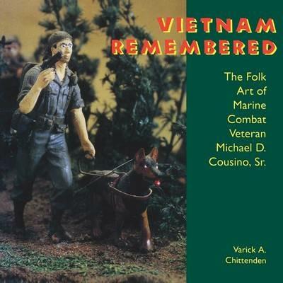 Vietnam Remembered: The Folk Art of Marine Combat Veteran Michael D. Cousino, Sr. - Varick A. Chittenden - cover