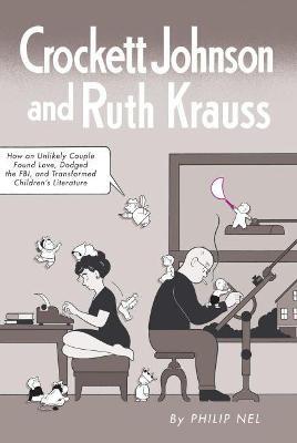 Crockett Johnson and Ruth Krauss: How an Unlikely Couple Found Love, Dodged the FBI, and Transformed Children's Literature - Philip Nel - cover