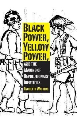 Black Power, Yellow Power, and the Making of Revolutionary Identities - Rychetta Watkins - cover