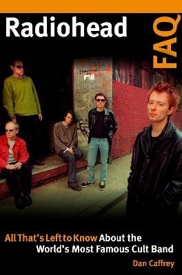 Radiohead FAQ: All That's Left to Know About the World's Most Famous Cult Band - Dan Caffrey - cover