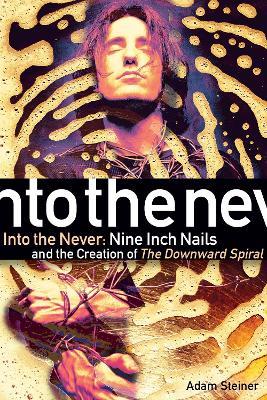 Into The Never: Nine Inch Nails And The Creation Of The Downward Spiral - Adam Steiner - cover
