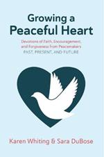 Growing a Peaceful Heart: Devotions of Faith, Encouragement and Forgiveness from Peacemakers Past, Present and Futurevolume 1