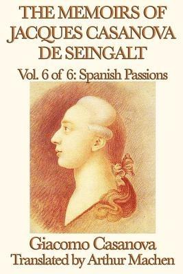 The Memoirs of Jacques Casanova de Seingalt Vol. 6 Spanish Passions - Giacomo Casanova,Arthur Machen - cover