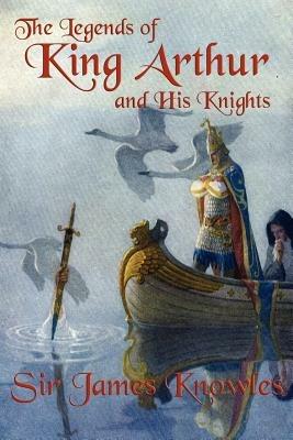 The Legends of King Arthur and His Knights - James Knowles - cover