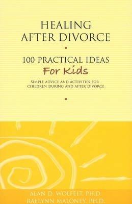 Healing After Divorce: 100 Practical Ideas for Kids - Alan D Wolfelt,Raelynn Maloney - cover