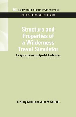 Structure and Properties of a Wilderness Travel Simulator: An Application to the Spanish Peaks Area - V. Kerry Smith,John V. Krutilla - cover