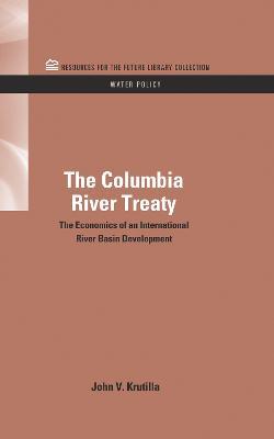 The Columbia River Treaty: The Economics of an International River Basin Development - John V. Krutilla - cover