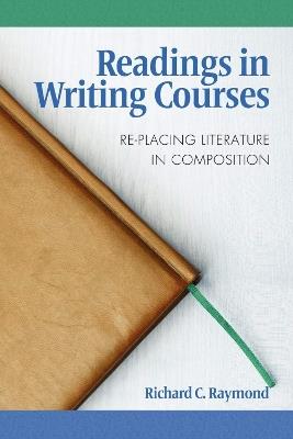 Readings in Writing Courses: Re-placing Literature in Composition - Richard C. Raymond - cover