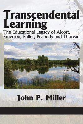 Transcendental Learning: The Educational Legacy of Alcott, Emerson, Fuller, Peabody and Thoreau - John P. Miller - cover