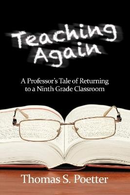 Teaching Again: A Professor's Tale of Returning to a Ninth Grade Classroom - Thomas S. Poetter - cover