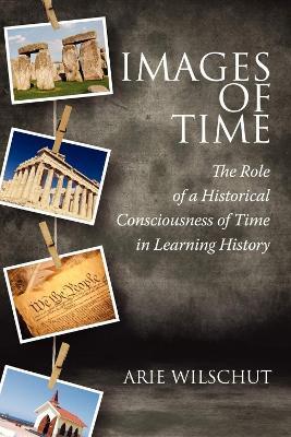 Images of Time: The Role of an Historical Consciousness of Time in Learning History - Arie Wilschut - cover