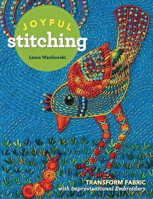 Joyful Stitching: Transform Fabric with Improvisational Embroidery - Laura Wasilowski - cover