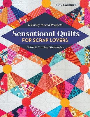Sensational Quilts for Scrap Lovers: 11 Easily Pieced Projects; Color & Cutting Strategies - Judy Gauthier - cover