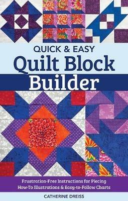 Quick & Easy Quilt Block Builder: Frustration-Free Instructions for Piecing; How-to Illustrations & Easy-to-Follow Charts - Catherine Dreiss - cover