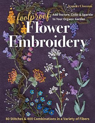 Foolproof Flower Embroidery: 80 Stitches & 400 Combinations in a Variety of Fibers; Add Texture, Color & Sparkle to Your Organic Garden - Jennifer Clouston - cover