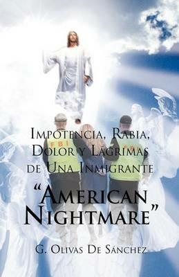 Impotencia, Rabia, Dolor y Lagrimas de Una Inmigrante American Night Mare - G Olivas de Sanchez - cover
