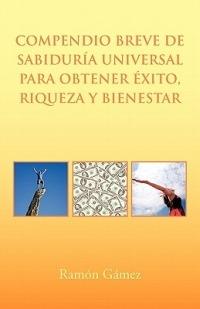 Compendio Breve de Sabiduria Universal Para Obtener Exito, Riqueza y Bienestar - Ramon Gomez,Ramon Gamez - cover