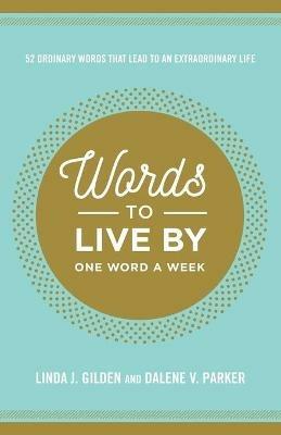 WORDS TO LIVE BY: 52 Ordinary Words That Lead to an Extraordinary Life - Linda Gilden,Dalene Parker - cover