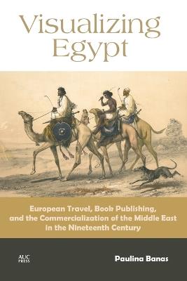 Visualizing Egypt: European Travel, Book Publishing, and the Commercialization of the Middle East in the Nineteenth Century - Paulina Banas - cover