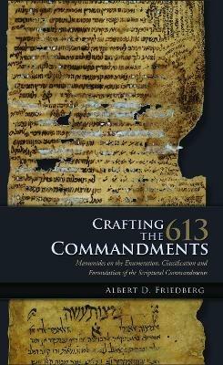 Crafting the 613 Commandments: Maimonides on the Enumeration, Classification, and Formulation of the Scriptural Commandments - Albert D. Friedberg - cover