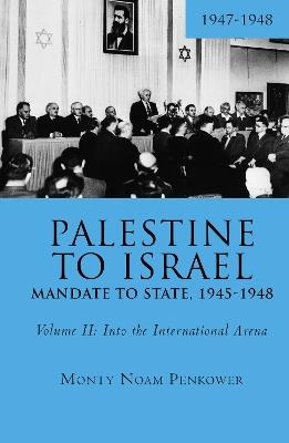 Palestine to Israel: Mandate to State, 1945-1948 (Volume II): Into the International Arena, 1947-1948 - Monty Noam Penkower - cover