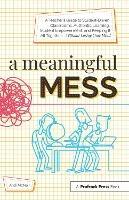 A Meaningful Mess: A Teacher's Guide to Student-Driven Classrooms, Authentic Learning, Student Empowerment, and Keeping It All Together Without Losing Your Mind - Andi McNair - cover