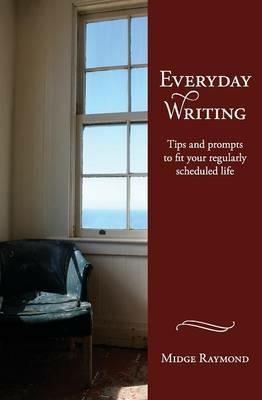 Everyday Writing: Tips and Prompts to Fit Your Regularly Scheduled Life - Midge Raymond - cover