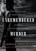 Unremembered Murder: The Collected Hard-Boiled Stories of Race Williams, Volume 7 - Carroll John Daly - cover