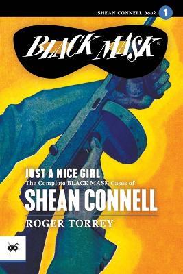 Just a Nice Girl: The Complete Black Mask Cases of Shean Connell, Volume 1 - Roger Torrey - cover