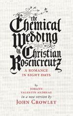 The Chemical Wedding: by Christian Rosencreutz: A Romance in Eight Days by Johann Valentin Andreae in a New Version