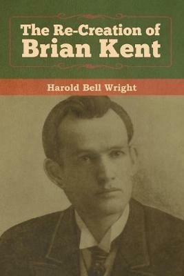 The Re-Creation of Brian Kent - Harold Bell Wright - cover