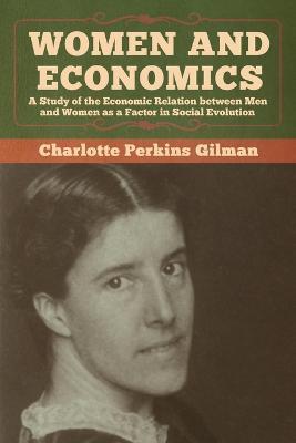 Women and Economics: A Study of the Economic Relation between Men and Women as a Factor in Social Evolution - Charlotte Perkins Gilman - cover