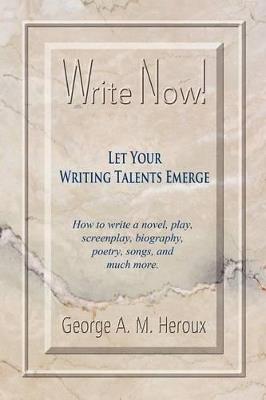 Write Now! Let Your Writing Talents Emerge - George A M Heroux - cover