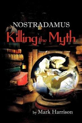 Nostradamus: Killing the Myth - Mark Harrison - cover