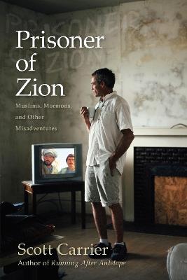 Prisoner of Zion: Muslims, Mormons and Other Misadventures - Scott Carrier - cover