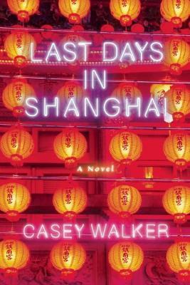 Last Days in Shanghai: A Novel - Casey Walker - cover